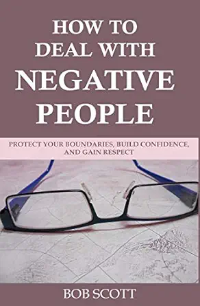 how to deal with negative people protect your boundaries build confidence and gain respect 1st edition bob