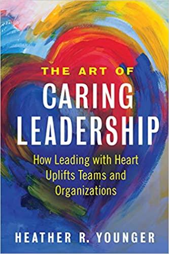 the art of caring leadership how leading with heart uplifts teams and organizations 1st edition heather r