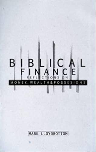biblical finance reflections on money wealth and possessions 1st edition mark lloydbottom, keith tondeur