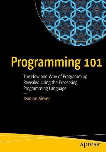 programming 101 the how and why of programming revealed using the processing programming language 1st edition