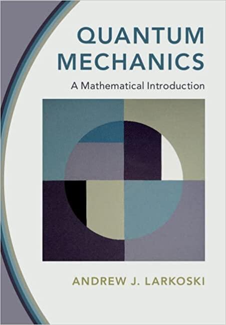 quantum mechanics a mathematical introduction 1st edition andrew j. larkoski 1009100505, 9781009100502