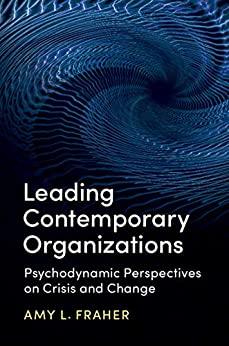 leading contemporary organizations psychodynamic perspectives on crisis and change 1st edition amy l. fraher