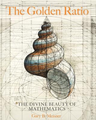 the golden ratio the divine beauty of mathematics 1st edition gary b meisner 163106486x, 9781631064869