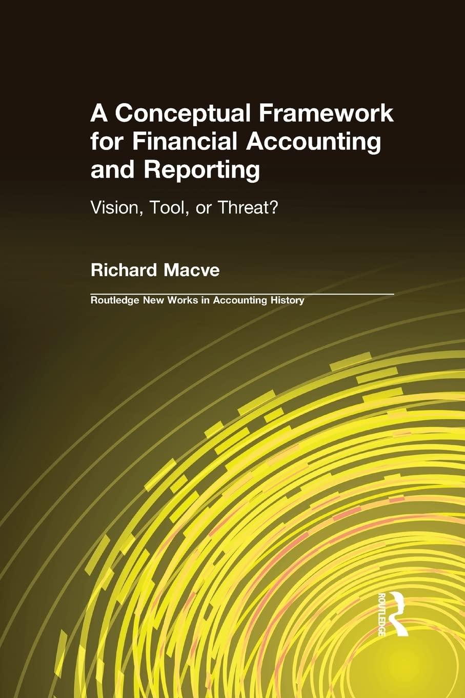 a conceptual framework for financial accounting and reporting 1st edition richard macve 1138991570,