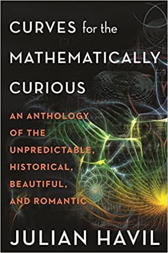 curves for the mathematically curious an anthology of the unpredictable historical beautiful and romantic 1st