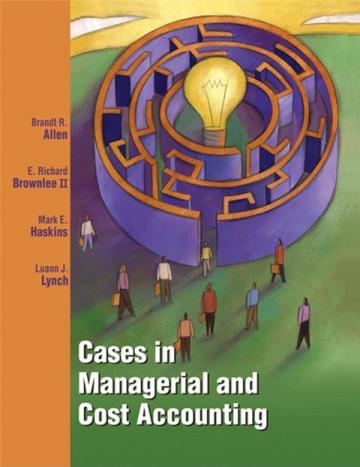cases in managerial and cost accounting 1st edition brandt r. allen, e. r brownlee, mark e. haskins, launn j.