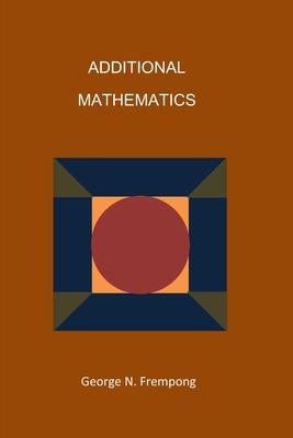 additional mathematics 1st edition george n frempong 7815485962, 9798630215611