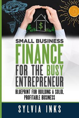 small business finance for the busy entrepreneur blueprint for building a solid profitable business 1st