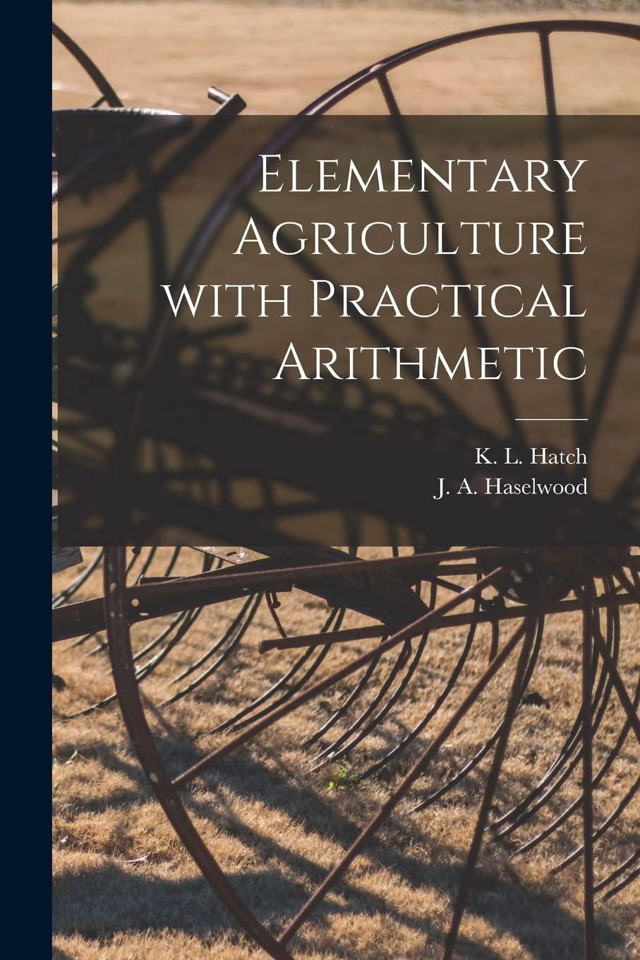 elementary agriculture with practical arithmetic 1st edition hatch, haselwood 1014821479, 9781014821478