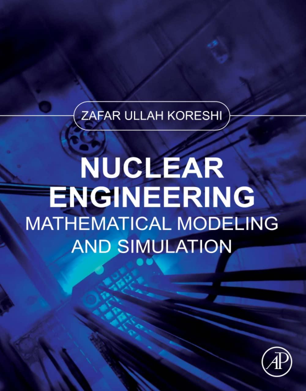 nuclear engineering mathematical modeling and simulation 1st edition zafar ullah koreshi 0323906184,