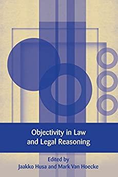 objectivity in law and legal reasoning 1st edition jaakko husa, mark van hoecke 1849464413, 978-1849464413