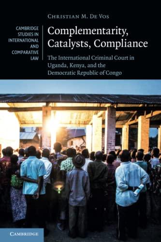 Complementarity Catalysts Compliance The International Criminal Court In Uganda Kenya And The Democratic Republic Of Congo