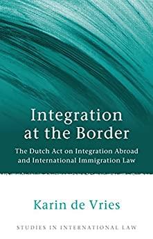 integration at the border the dutch act on integration abroad and international immigration law 1st edition