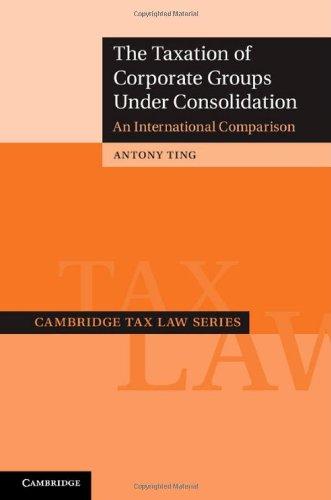 the taxation of corporate groups under consolidation an international comparison 1st edition antony ting