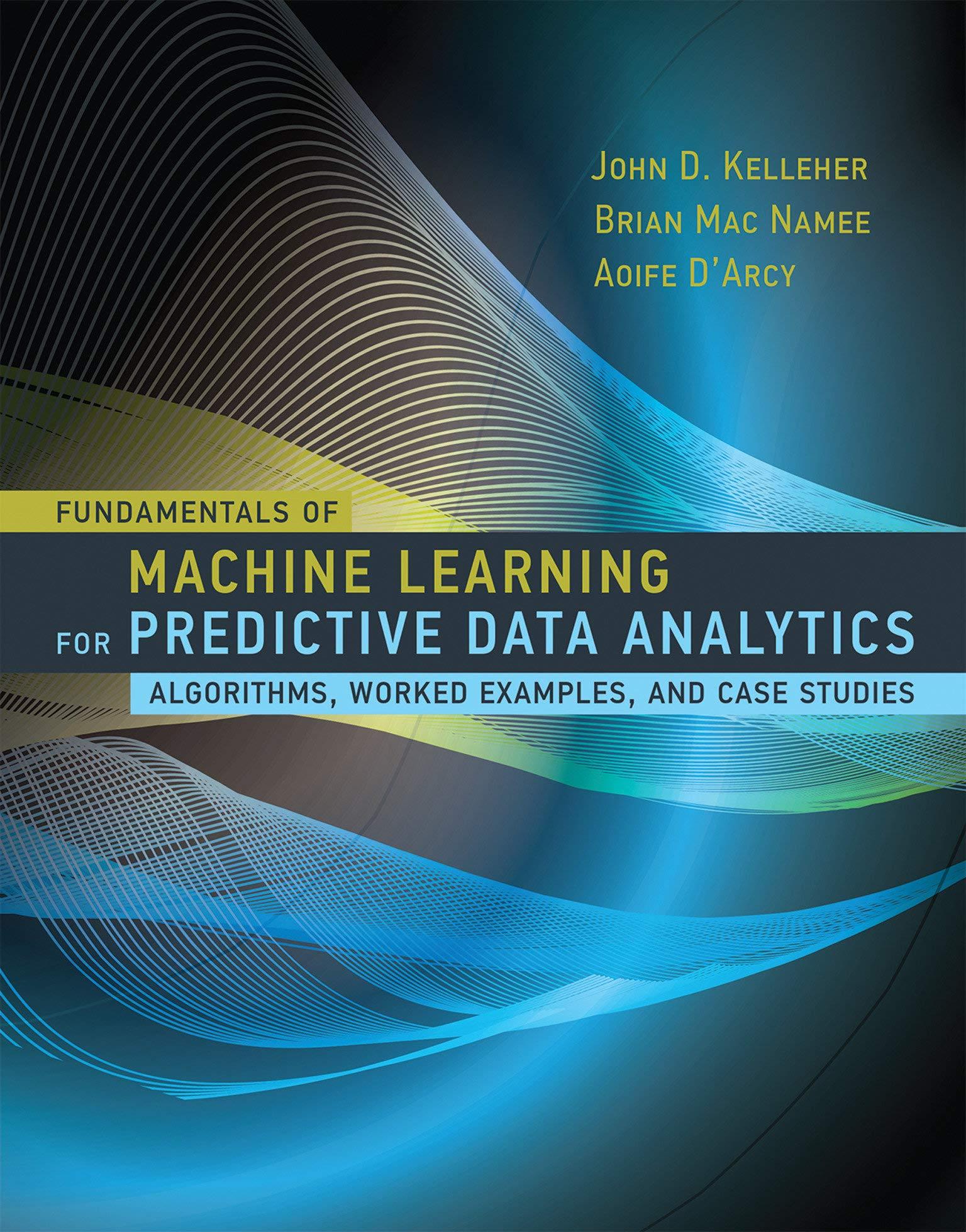 fundamentals of machine learning for predictive data analytics algorithms worked examples and case studies