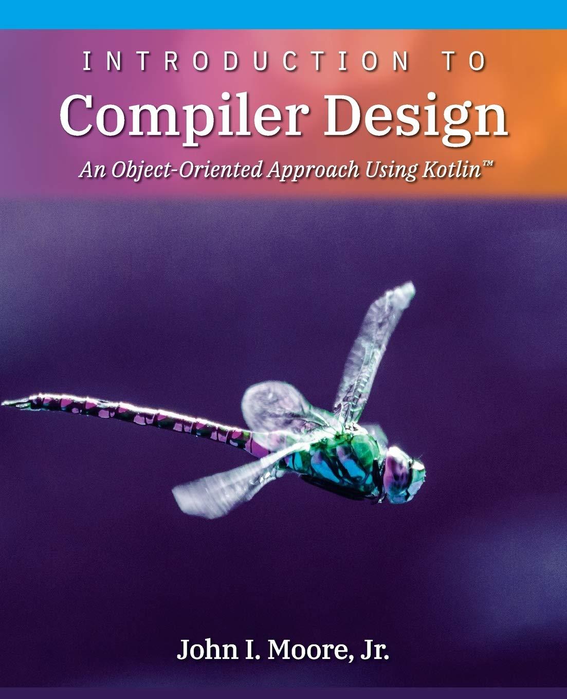introduction to compiler design an object oriented approach using kotlin tm 1st edition john i moore