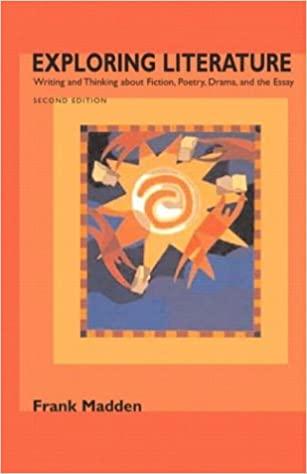 exploring literature writing and thinking about fiction poetry drama and the essay 2nd edition frank madden