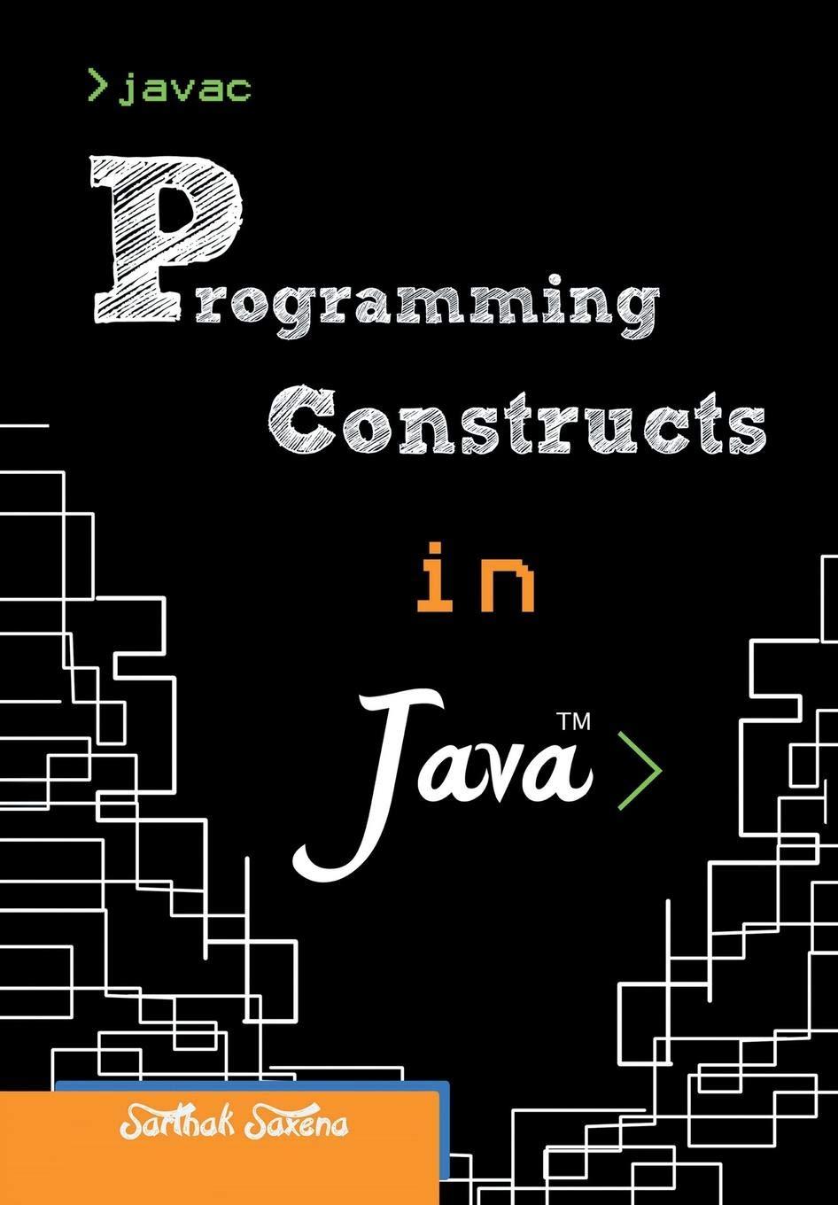 programming constructs in java 1st edition sarthak saxena 1482812290, 9781482812299