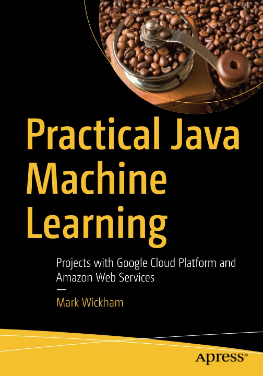 practical java machine learning 1st edition mark wickham 1484239504, 9781484239506