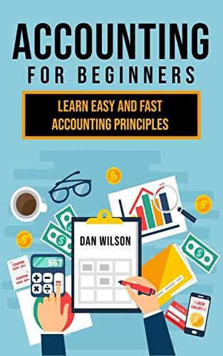 accounting for beginners learn easy and fast accounting principles 1st edition dan wilson 1700199900,