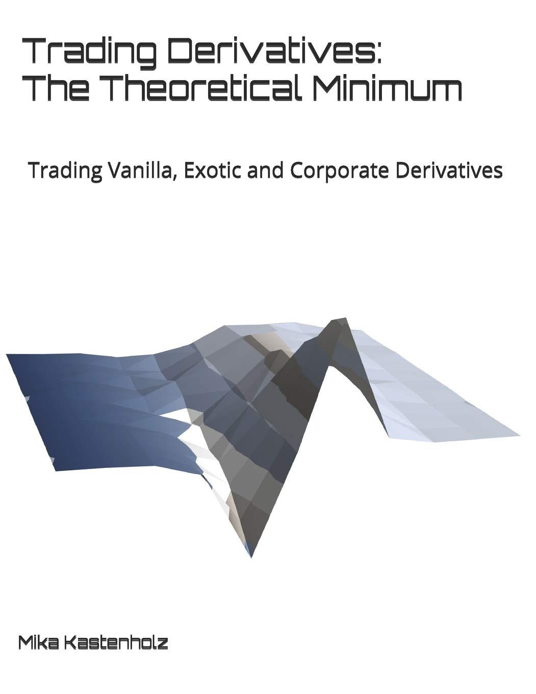 trading derivatives the theoretical minimum trading vanilla exotic and corporate derivatives 1st edition mika