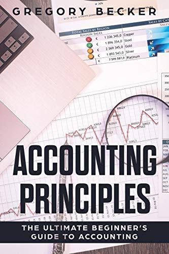 accounting principles the ultimate beginners guide to accounting 1st edition gregory becker 1081670290,