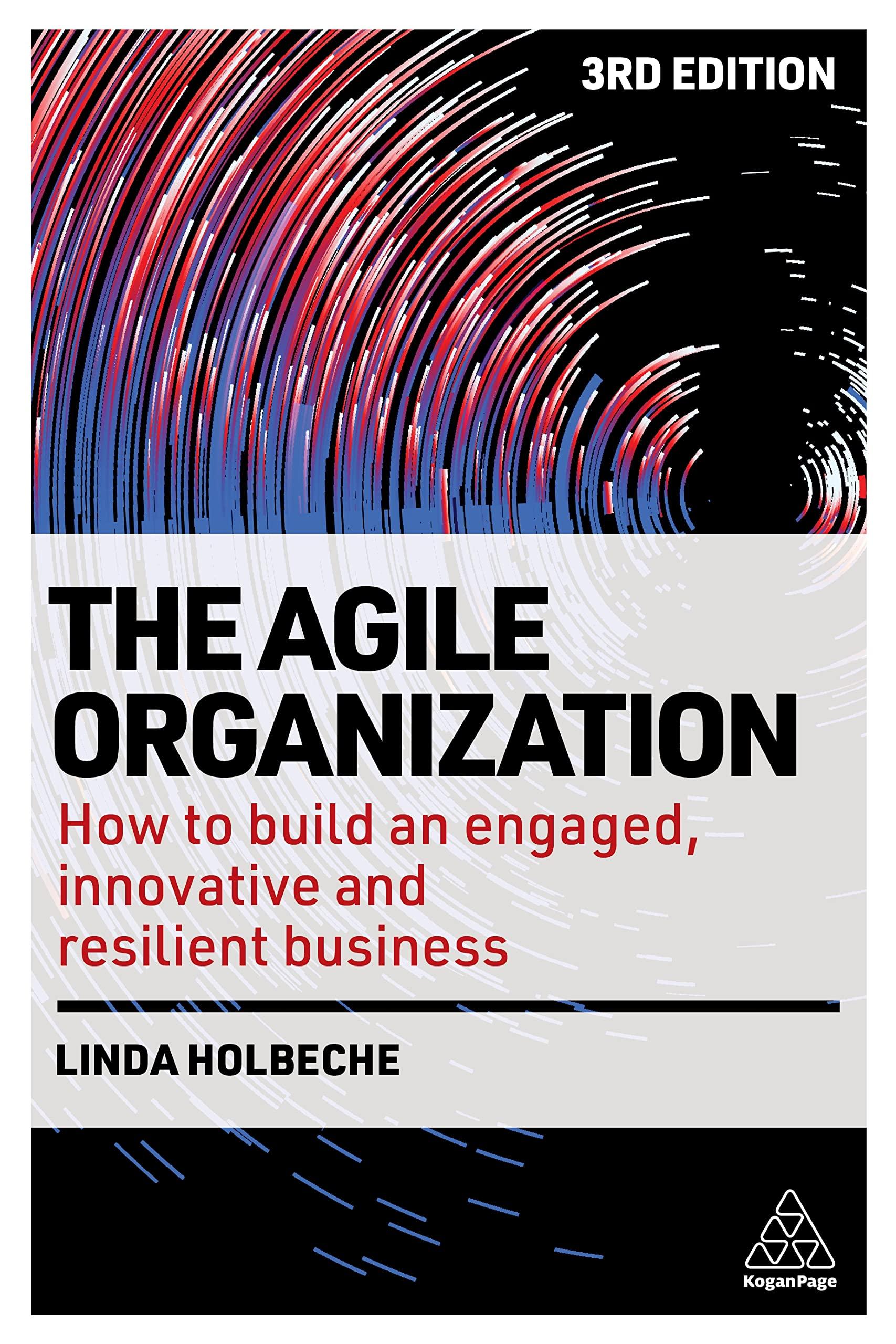 The Agile Organization How To Build An Engaged Innovative And Resilient Business