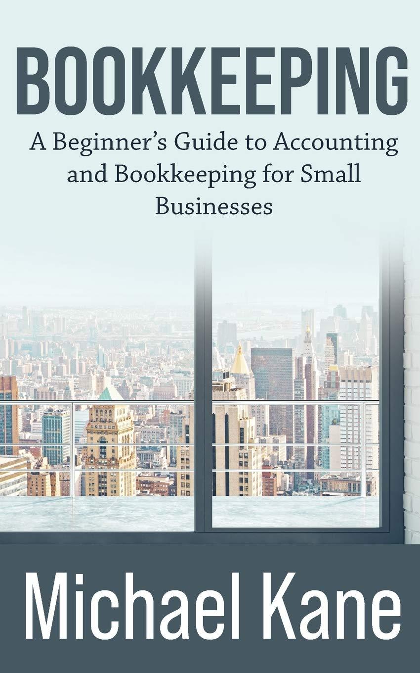 bookkeeping a beginners guide to accounting and bookkeeping for small businesses 1st edition michael kane