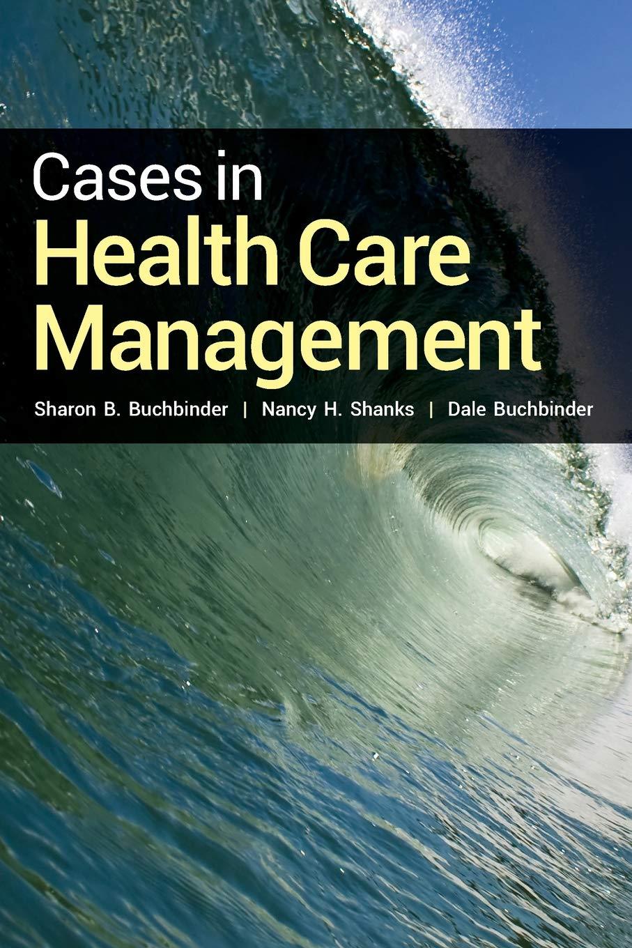 cases in health care management 1st edition sharon b. buchbinder, nancy h. shanks, dale buchbinder