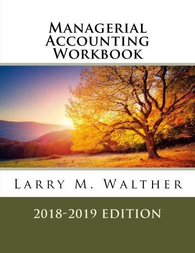 managerial accounting workbook 2018-2019 edition larry m. walther 1548394475, 978-1548394479