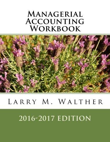 managerial accounting workbook 2016-2017 edition larry m. walther 1522720081, 978-1522720089