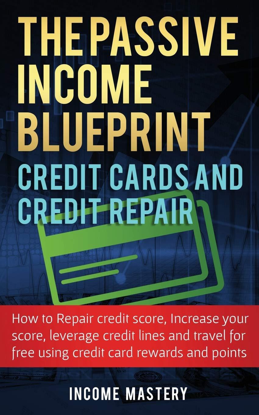 the passive income blueprint credit cards and credit repair 1st edition income mastery 108781832x,