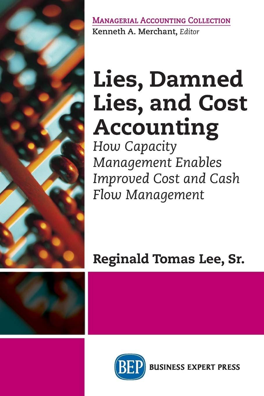lies damned lies and cost accounting how capacity management enables improved cost and cash flow management