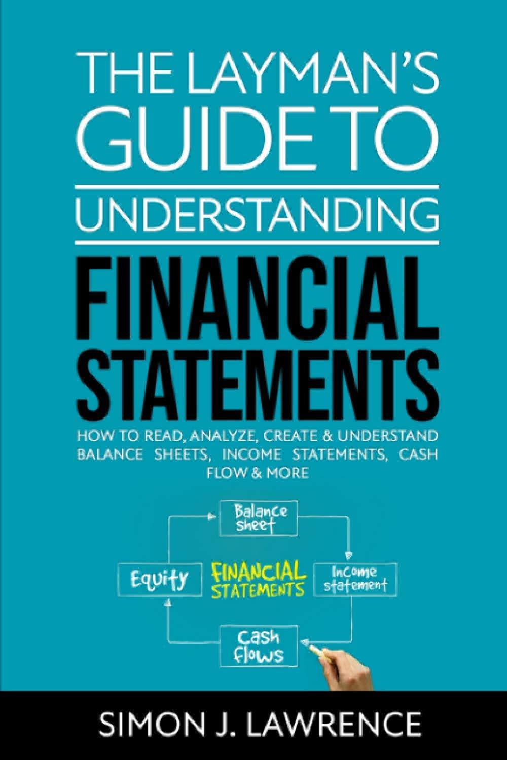 the laymans guide to understanding financial statements how to read analyze create and understand balance