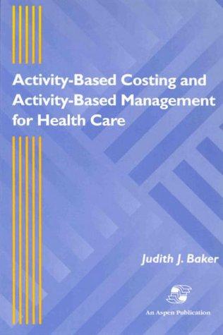 activity based costing and activity based management for health care 1st edition judith j. baker 0834211157,