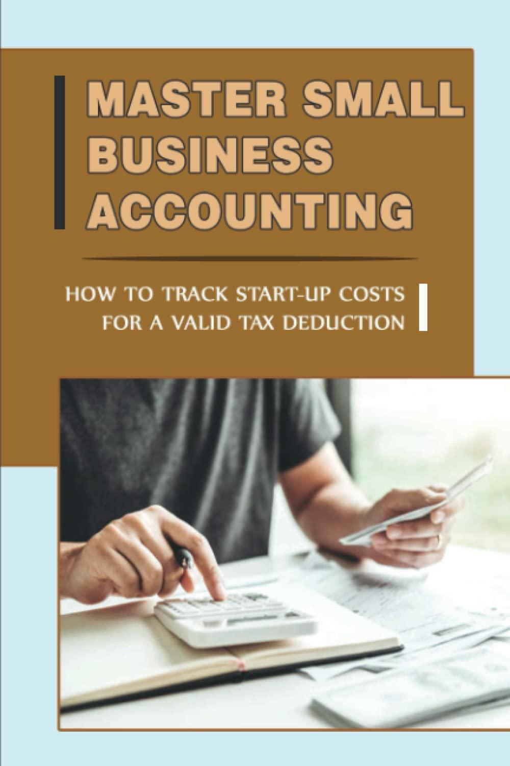 master small business accounting how to track start up costs for a valid tax deduction 1st edition virgie