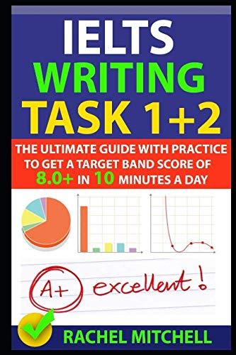 ielts writing task 1 + 2 the ultimate guide with practice to get a target band score of 8.0+ in 10 minutes a