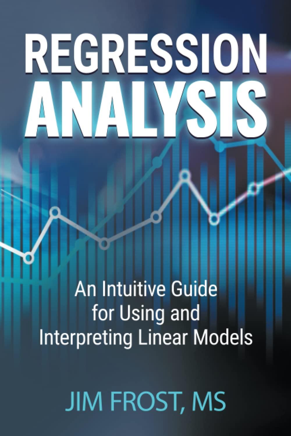 regression analysis an intuitive guide for using and interpreting linear models 1st edition jim frost