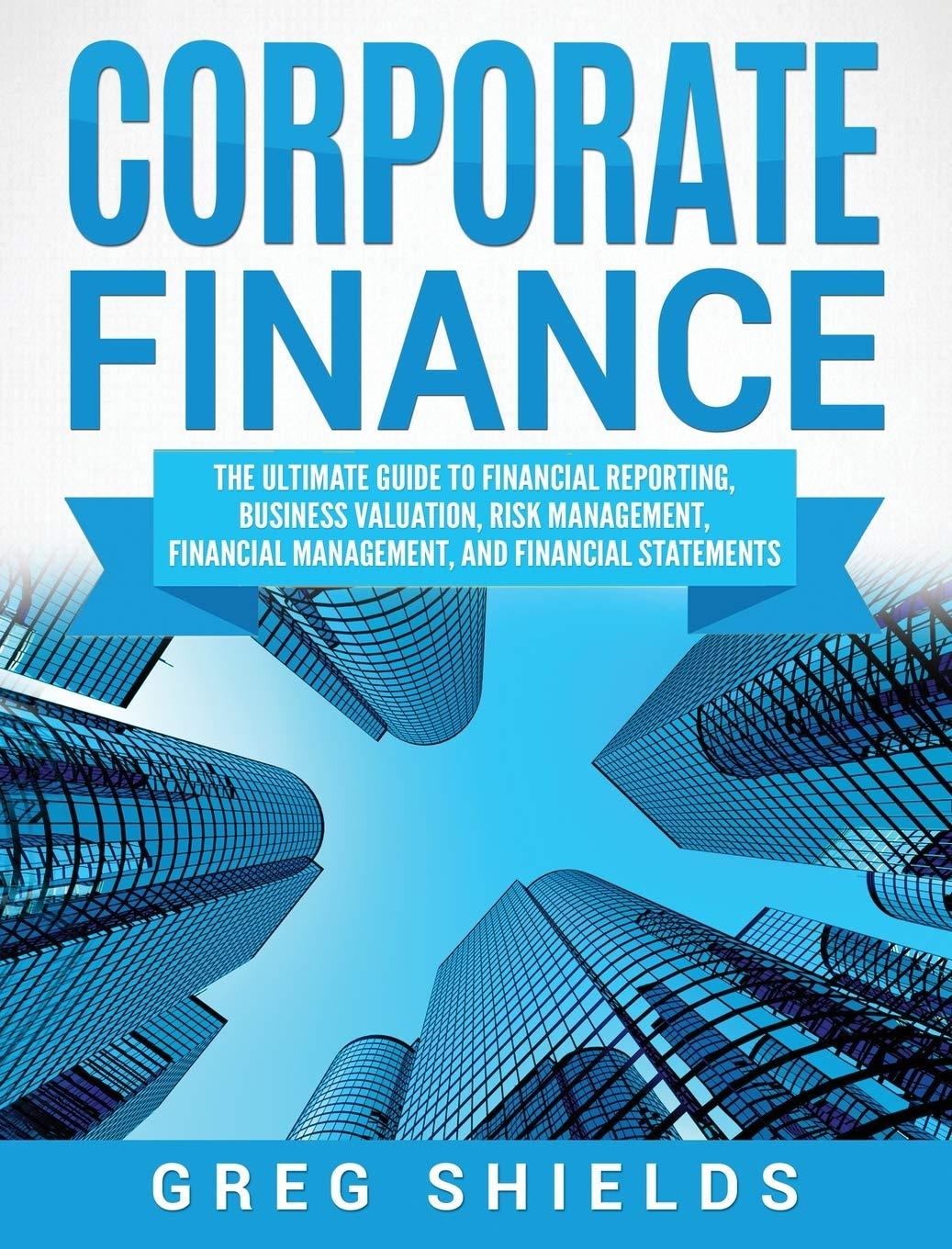 corporate finance the ultimate guide to financial reporting business valuation risk management financial