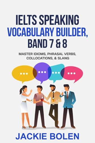 ielts speaking vocabulary builder band 7 and 8 master idioms phrasal verbs collocations and slang 1st edition