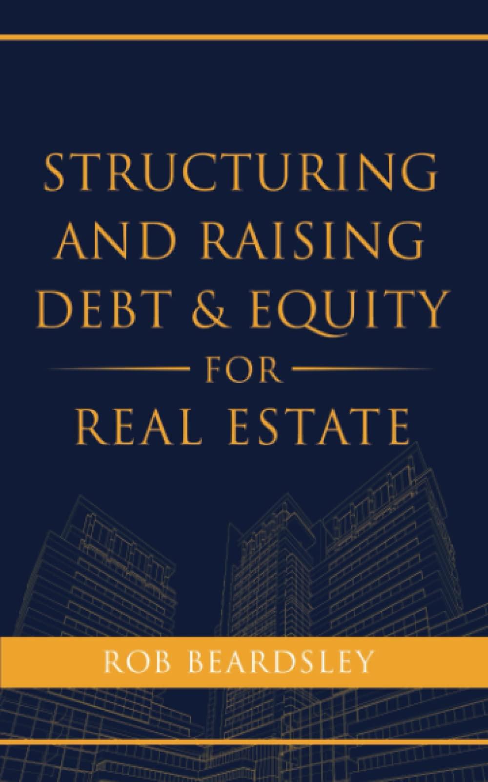 structuring and raising debt and equity for real estate 1st edition rob beardsley b0bf31gjx3, 979-8351180991