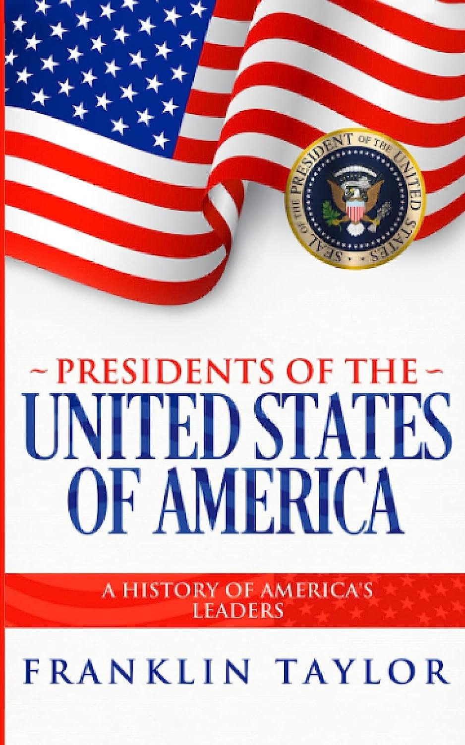 presidents of the united states of america a history of americas leaders 1st edition franklin taylor