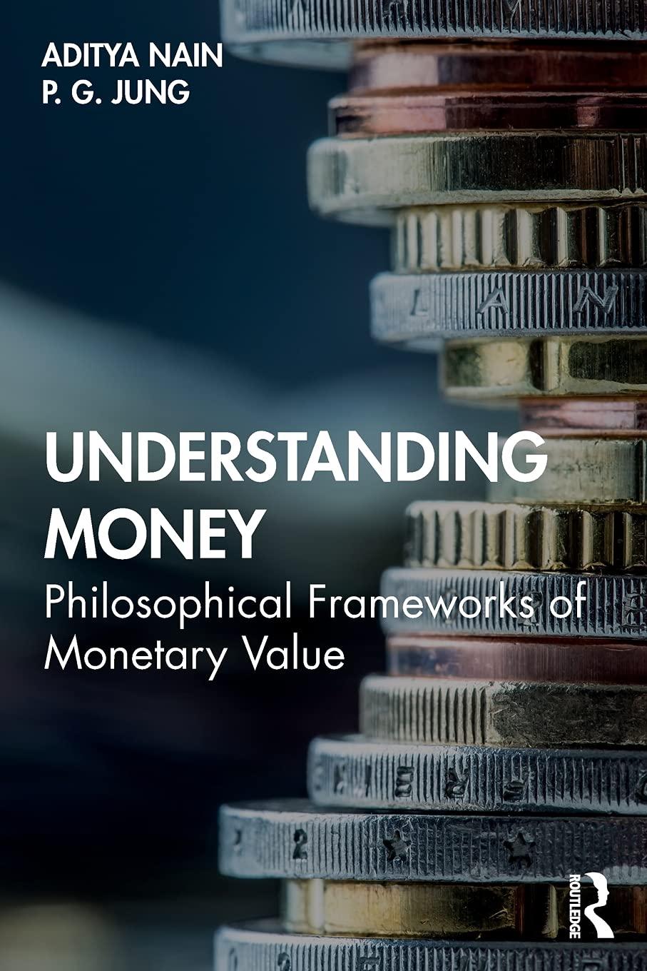 understanding money philosophical frameworks of monetary value 1st edition aditya nain, p. g. jung