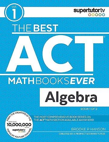 the best act math books ever algebra book 1 of 2 1st edition brooke p. hanson, supertutortv 1732232008,