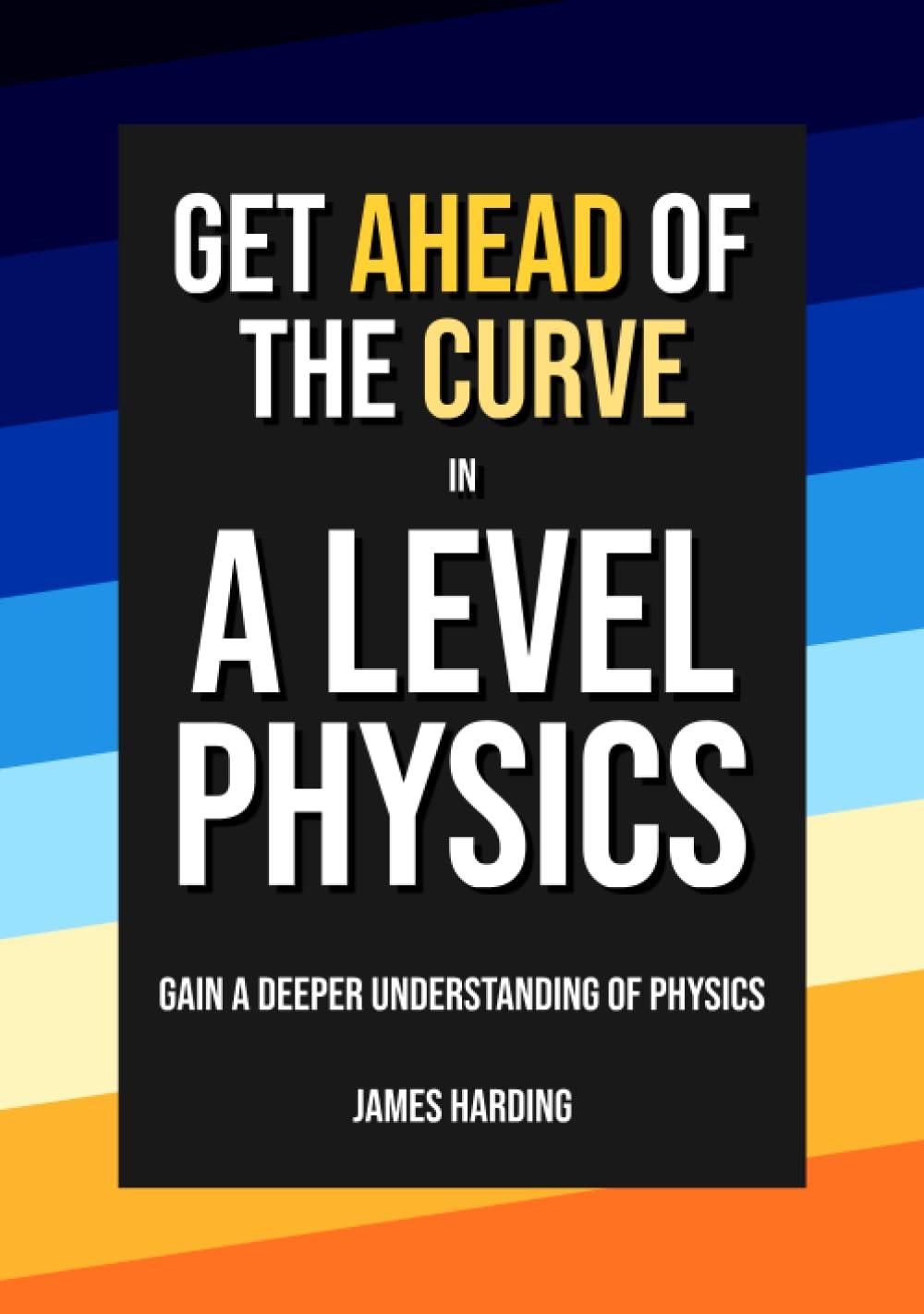 get ahead of the curve in a level physics 2023 edition james harding b0c9s1v5qy, 979-8850548292