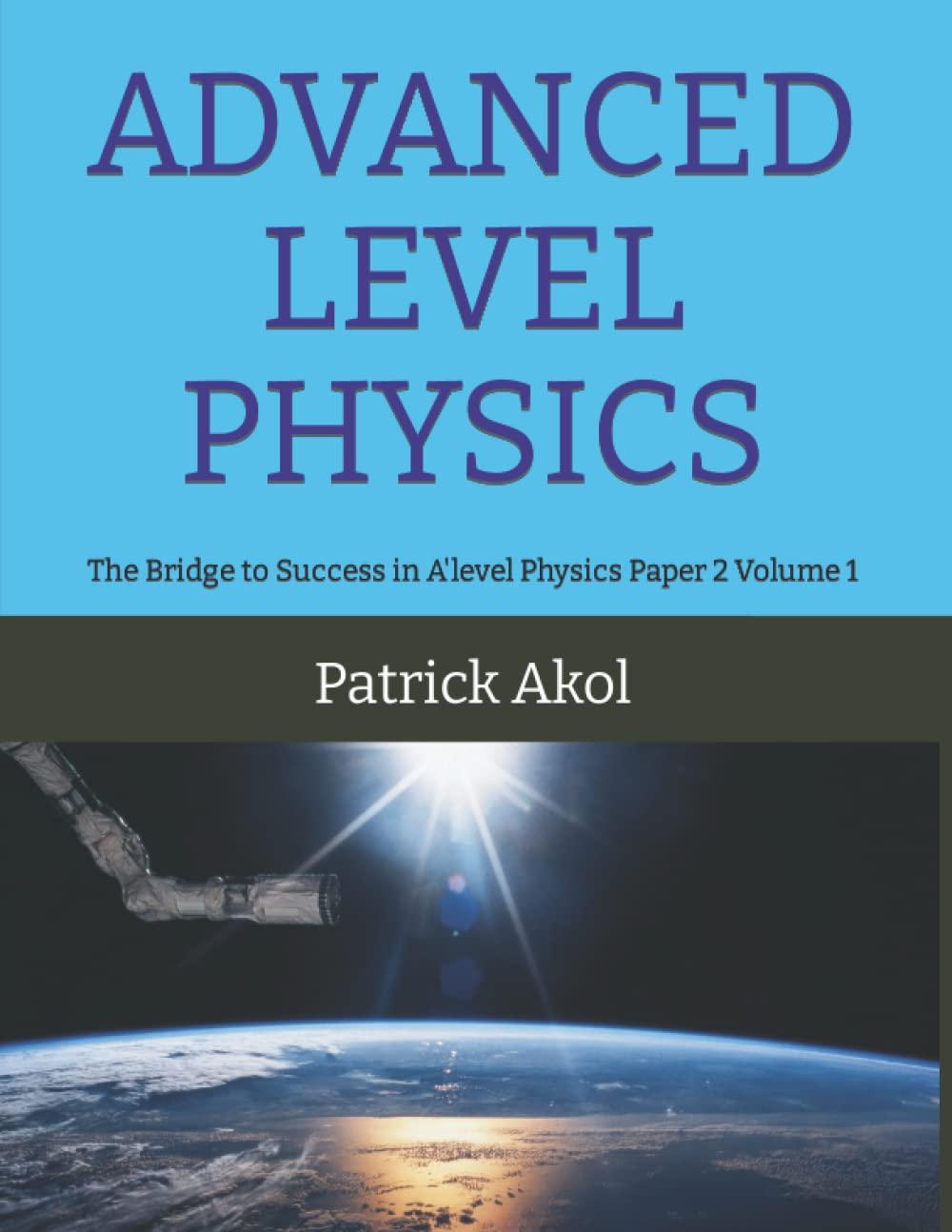 advanced level physics the bridge to success in a level physics paper 2 volume 1 1st edition patrick akol