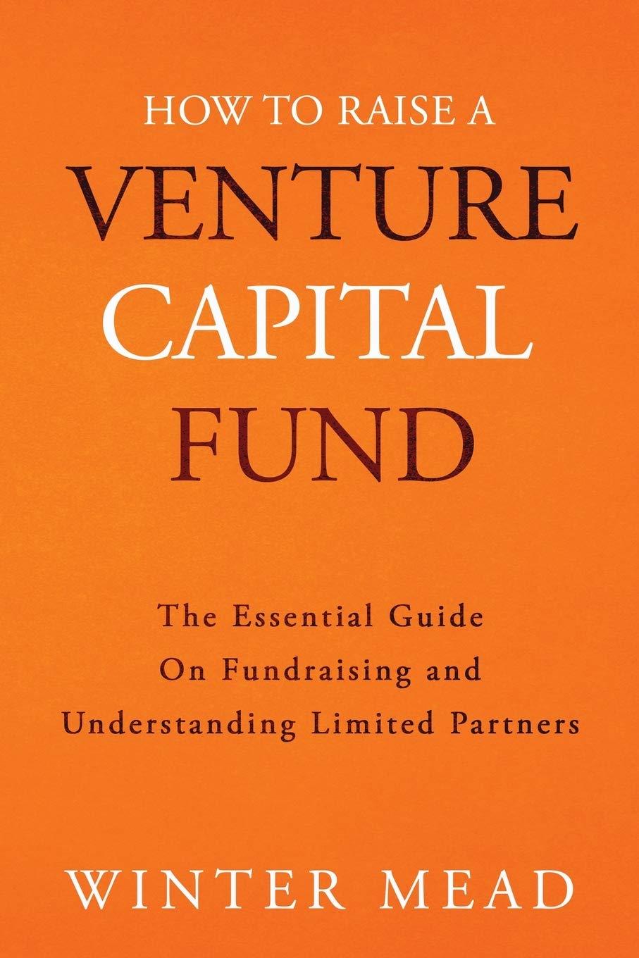how to raise a venture capital fund the essential guide on fundraising and understanding limited partners 1st