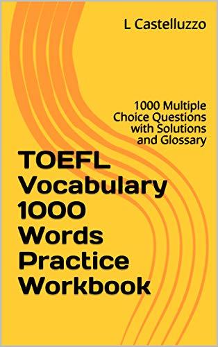 toefl vocabulary 1000 words practice workbook 1000 multiple choice questions with solutions and glossary 1st