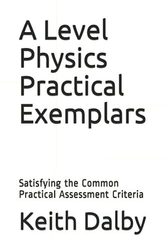 a level physics practical exemplars satisfying the common practical assessment criteria 1st edition k dalby