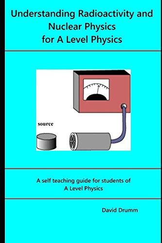 understanding radioactivity and nuclear physics for a level physics a self teaching guide for the students of